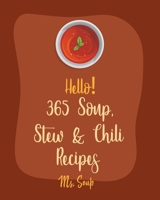 Hello! 365 Soup, Stew & Chili Recipes: Best Soup, Stew & Chili Cookbook Ever For Beginners [Soup Dumpling Cookbook, Vegetarian Chili Cookbook, Mexican Soup Cookbook, Hearty Soup Cookbook] [Book 1] B085HMVLZD Book Cover