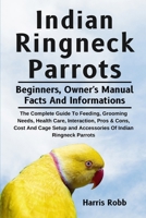 INDIAN RINGNECK PARROTS: The Complete Guide To Feeding, Grooming Needs, Health Care, Interaction, Pros & Cons, Cost And Cage Setup And Accessories Of Indian Ringneck Parrots B0DQJ6P1P1 Book Cover