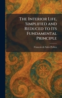 The Interior Life, Simplified and Reduced to Its Fundamental Principle 1025739671 Book Cover