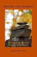 How Do I Say Goodbye?: A Companion in Grieving, Healing, and Gratitude 098023042X Book Cover
