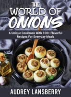 The World of Onions: A Unique Cookbook With 100+ Flavorful Recipes For Everyday Meals 1803120118 Book Cover