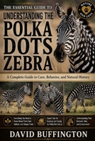 THE ESSENTIAL GUIDE TO UNDERSTANDING THE POLKA DOTS ZEBRA: A Complete Guide to Care, Behavior, and Natural History Everything You Need to Know About Their Care, Habitat, and Unique Traits B0H2BD15VH Book Cover