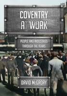 Coventry at Work: People and Industries Through the Years 1398118958 Book Cover