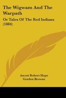 The Wigwam And The Warpath: Or Tales Of The Red Indians 116516146X Book Cover