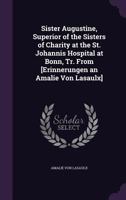 Sister Augustine, Superior of the Sisters of Charity at the St. Johannis Hospital at Bonn, Tr. from [Erinnerungen an Amalie Von Lasaulx] 1358542112 Book Cover