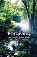 Forgiving the Father I Never Knew: 1480924903 Book Cover