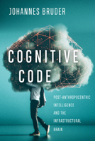 Cognitive Code: Post-Anthropocentric Intelligence and the Infrastructural Brain 0773559175 Book Cover