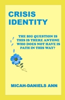 CRISIS IDENTITY: THE BIG QUESTION IS THIS IS THERE ANYONE WHO DOES NOT HAVE IS PATH IN THIS WAY? B0BYR5F83R Book Cover