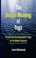 The Deeper Meaning of Yoga: A Fresh and Clarifying Guide to Yoga for the Modern Aspirant 1725526360 Book Cover