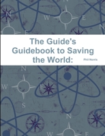 The Guide's Guidebook to Saving the World: and How to Pull off the greatest Adventure in the World while you're at it 1329764706 Book Cover