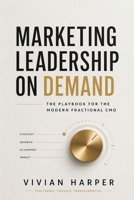 Marketing Leadership on Demand: The Playbook for the Modern Fractional CMO B0H9PZ1N99 Book Cover