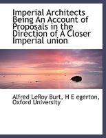 Imperial architects; being an account of proposals in the direction of a closer imperial union, made 1014501091 Book Cover