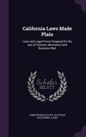 California Laws Made Plain: Laws and Legal Forms Prepared for the Use of Farmers, Mechanics and Business Men 1359706372 Book Cover