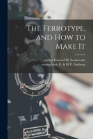 The Ferrotype, and How to Make It. 0871000253 Book Cover