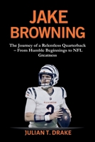 JAKE BROWNING: The Journey of a Relentless Quarterback – From Humble Beginnings to NFL Greatness B0FSKNDSQ3 Book Cover