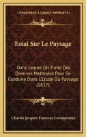 Essai Sur Le Paysage: Dans Lequel On Traite Des Diverses Methodes Pour Se Conduire Dans L'Etude Du Paysage (1817) 1166749533 Book Cover