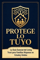 Protege lo Tuyo: La Guía Esencial del Living Trust para Familias Hispanas en Estados Unidos (Spanish Edition) B0HC4P4V74 Book Cover