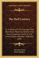 The half century; or, A history of the changes that have taken place, and events that have transpired, chiefly in the United States, between 1800 and 1850 1241558124 Book Cover