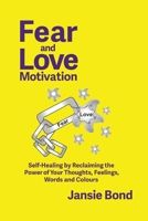 Fear and Love Motivation: Self-Healing by Reclaiming the Power of Your Thoughts, Feelings, Words and Colours 1991027281 Book Cover