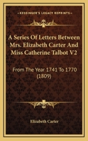 A Series Of Letters Between Mrs. Elizabeth Carter And Miss Catherine Talbot V2: From The Year 1741 To 1770 1436749026 Book Cover