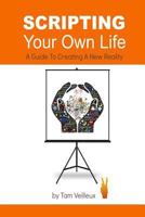 Scripting Your Own Life: A Guide to Creating A New Reality 1495215245 Book Cover