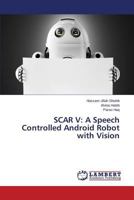 SCAR V: A Speech Controlled Android Robot with Vision 3659514551 Book Cover