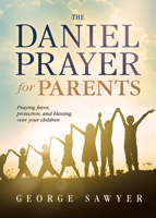 The Daniel Prayer for Parents: Praying Favor, Protection, and Blessing Over Your Children 1629982431 Book Cover
