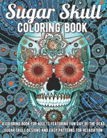 Sugar Skull Coloring Book: A Coloring Book for Adults Featuring Fun Day of the Dead Sugar Skull Designs and Easy Patterns for Relaxation B095L8YNF9 Book Cover