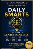 DAILY SMARTS: The First 100 Days of Applied Knowledge, 100 tiny lessons for clearer thinking, better habits, and everyday momentum Victoria James B0H3C3NQZC Book Cover