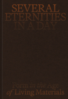 Several Eternities in a Day: Form in the Age of Living Materials 1636811957 Book Cover