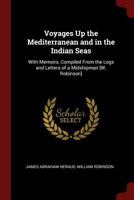 Voyages Up the Mediterranean and in the Indian Seas: With Memoirs, Compiled from the Logs and Letters of a Midshipman [W. Robinson]. - Primary Source Edition 0344240819 Book Cover