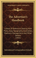 The ADVERTISER'S HANDBOOK. A Book of Reference Dealing With Plans, Copy, Typography, Illustration, Mediums, Management, and Other Details of Advertising Practice. 1st Edition 1343282594 Book Cover