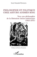 Philosophie et politique chez Arturo Andrés Roig: Vers une philosophie de la libération latino-américaine (1945-1975) (La Philosophie En Commun) (French Edition) 2343008434 Book Cover