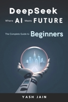 DeepSeek: Where AI Meets Future (DeepSeek Mastery Series: From Basics to Brilliance) B0DVR1NL29 Book Cover