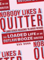 Nobody Likes a Quitter (and other reasons to avoid rehab): The Loaded Life of an Outlaw Booze Writer 1568583664 Book Cover