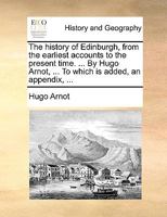 The History of Edinburgh, from the Earliest Accounts to the Present Time 1140960598 Book Cover