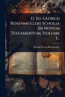 D. Io. Georgii RosenmÃ1/4lleri Scholia In Novum Testamentum, Volume 1... (Latin Edition) 1024495558 Book Cover