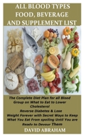 ALL BLOOD TYPE FOOD, BEVERAGE AND SUPPLEMENT LIST: The Complete Diet Plan for all Blood Group on What to Eat to Lower Cholesterol Reverse Diabetes & Lose Weight Forever with Secret Ways to Keep What Y 1695225112 Book Cover