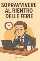 Sopravvivere Al Rientro Delle Ferie: "Manuale di sopravvivenza (con ironia) per affrontare il ritorno alla routine senza perdere la sanità mentale" (Italian Edition) B0FH63HKQB Book Cover