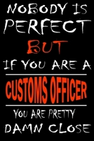 Nobody is perfect but if you'are a CUSTOMS OFFICER you're pretty damn close: This Journal is the new gift for CUSTOMS OFFICER it WILL Help you to organize your life and to work on your goals for girls 1661266371 Book Cover