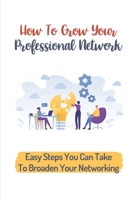 How To Grow Your Professional Network: Easy Steps You Can Take To Broaden Your Networking: Creating Professional Connections B09BZG9T4V Book Cover
