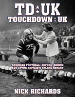 Touchdown UK: American Football: Before, During and After Britain's Golden Decade 1438929315 Book Cover