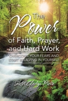 The Power of Faith, Prayer, and Hard Work: Overcome your fears and start believing in yourself B0CH4V95QH Book Cover