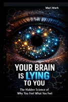 YOUR BRAIN IS LYING TO YOU: The Hidden Science of Why You Feel What You Feel (And How to Take Control) B0GJF1G2MF Book Cover