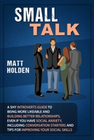 Small Talk: A Shy Introverts Guide to Being More Likeable and Building Better Relationships, Even If You Have Social Anxiety, Including Conversation Starters and Tips for Improving Your Social Skills 1950922871 Book Cover