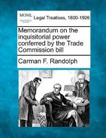 Memorandum on the inquisitorial power conferred by the Trade Commission bill 1240093276 Book Cover