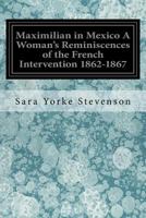 Maximilian In Mexico A Woman's Reminiscences Of The French Intervention 1862 to 1867 1548302643 Book Cover