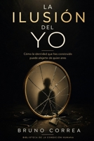 La Ilusión Del Yo: Cómo la identidad que has construido puede alejarte de quien eres (Las Estructuras Invisibles) (Spanish Edition) B0GZJ69NLC Book Cover
