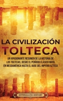 La Civilización Tolteca: Un Apasionante Resumen de la Historia de los Toltecas, Desde el Período Clásico Maya en Mesoamérica hasta el Auge del Imperio Azteca 1956296263 Book Cover