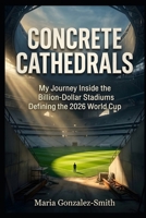 Concrete Cathedrals: My Journey Inside the Billion-Dollar Stadiums Defining the 2026 World Cup B0H13YT2DB Book Cover